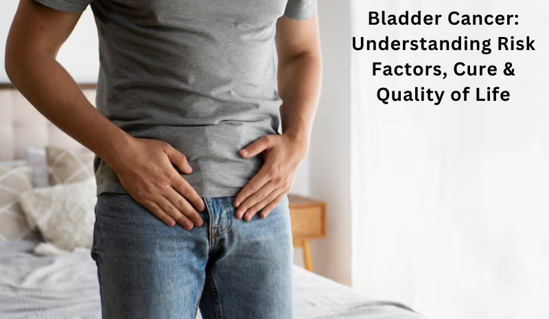 Bladder Cancer: Understanding Risk Factors, Cure & Quality of Life